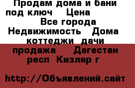 Продам дома и бани под ключ. › Цена ­ 300 000 - Все города Недвижимость » Дома, коттеджи, дачи продажа   . Дагестан респ.,Кизляр г.